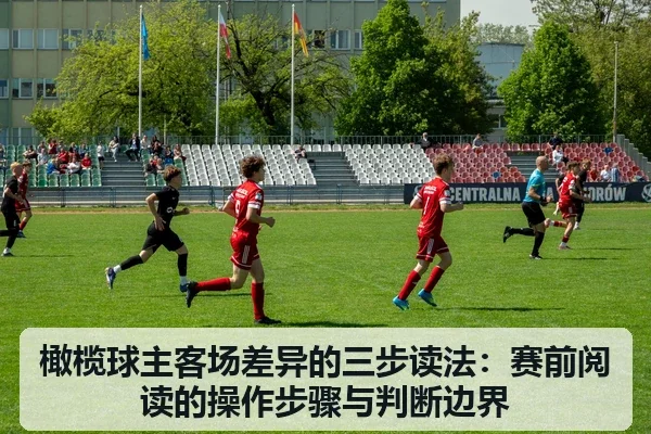 橄榄球主客场差异的三步读法:赛前阅读的操作步骤与判断边界 - leyu
